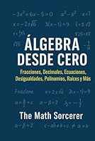 Álgebra Desde Cero: Fracciones, Decimales, Ecuaciones, Desigualdades, Polinomios, Raíces y Más (Spanish Edition) B0F5X7XF96 Book Cover