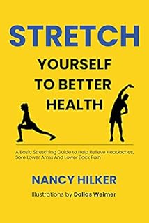 Stretch Yourself To Better Health: A Basic Stretching Guide to Help Relieve Headaches, Sore Lower Arms And Lower Back Pain