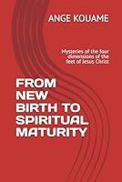 FROM NEW BIRTH TO SPIRITUAL MATURITY: Mysteries of the four dimensions of the feet of Jesus Christ B0FM3JBTSM Book Cover