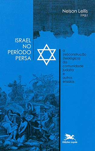 Israel no período Persa: A (re)construção (teológica) da comunidade judaíta e outros ensaios