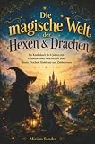 Die magische Welt der Hexen & Drachen: Ein Kinderbuch ab 6 Jahren mit 8 fantasievollen Geschichten über Hexen, Drachen, Einhörner und Zauberwesen.