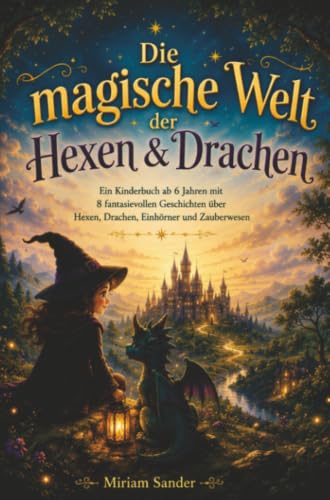 Die magische Welt der Hexen & Drachen: Ein Kinderbuch ab 6 Jahren mit 8 fantasievollen Geschichten über Hexen, Drachen, Einhörner und Zauberwesen.