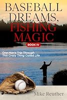Baseball Dreams, Fishing Magic IV: One Man's Trip Through This Crazy Thing Called Life B0D5V4VYZB Book Cover