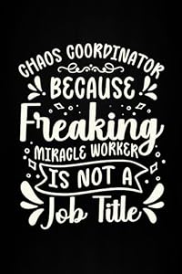 Chaos Coordinator Because Freaking Miracle Worker Is Not a Job Title: Funny Coworker Notebook, Office Notebook Journal, Gifts For Employees and Coworkers.