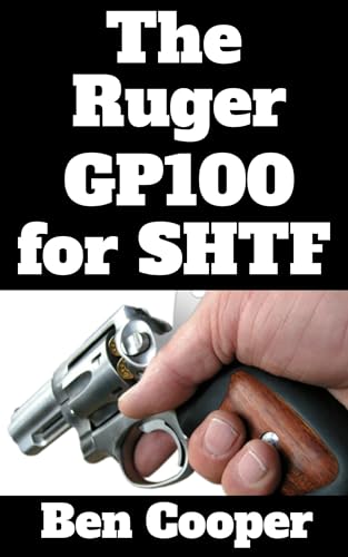 The Ruger GP100 For SHTF: Why the GP100 is the Revolver You Want For When the Grid Goes Dark (SHTF Guns Book 1)