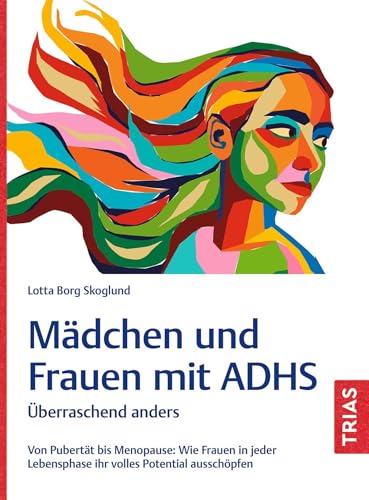 "Mädchen und Frauen mit ADHS: Überraschend anders. Von Pubertät bis Menopause: Wie Frauen in jeder Lebensphase ihr volles Potential ausschöpfen" von Lotta Borg Skoglund