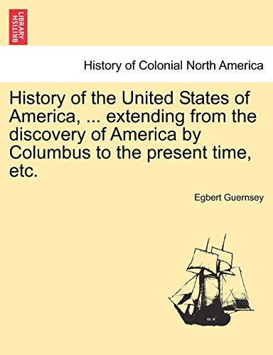 History of the United States of America, ... Extending from the Discovery of America by Columbus to the Present Time, Etc.