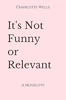 It's Not Funny or Relevant 1983240389 Book Cover