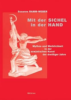 Mit Der Sichel in Der Hand: Mythos Und Weiblichkeit in Der Sowjetischen Kunst Der Dreissiger Jahre