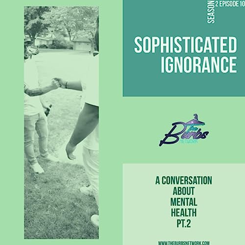 Sophisticated Ignorance (A Conversation About Mental Health PT.2)