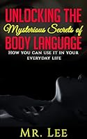 Unlocking the Secrets of Body Language: How you can use it in your everyday life 1514683903 Book Cover