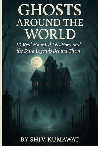 Ghosts Around the World: 30 Real Haunted Lecations and the Dark Legends Behind Them