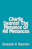 Charlie Dearest The Menance Of All Menances 1505386217 Book Cover