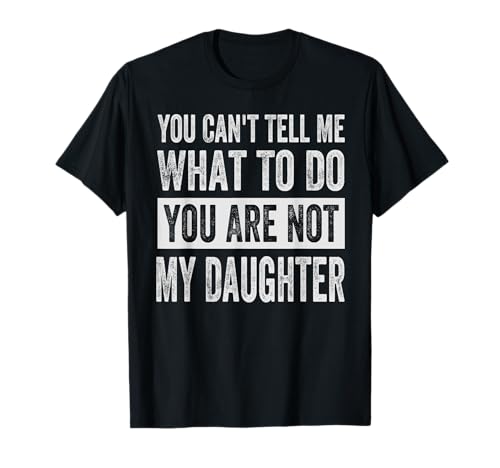 You Can't Tell Me What To Do You Are Not My Daughter T-Shirt