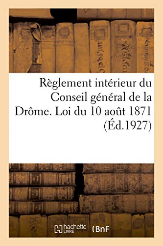 Règlement intérieur du Conseil général de la Drôme. Loi du 10 août 1871: mise à jour au 1er octobre 1927 (French Edition)