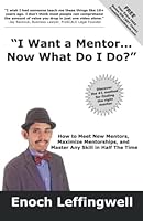 I Want a Mentor... Now What Do I Do?: How To Meet New Mentors, Maximize Mentorships, & Master Any Skill in Half the Time 1647755913 Book Cover