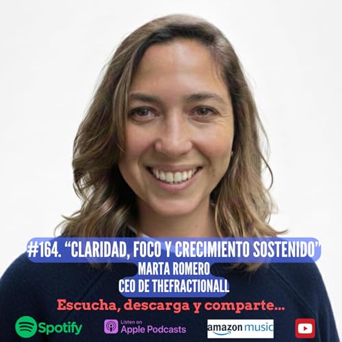 #164. Claridad, Foco y Crecimiento Sostenido. Marta Romero. CEO de TheFractionAll