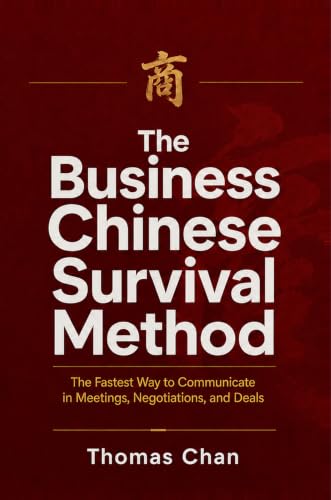 THE BUSINESS CHINESE SURVIVAL METHOD: The Fastest Way to Communicate in Meetings, Negotiations, and Deals