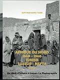  Afrique du Nord 1860 -1960 Tunisie Tozeur - Nefta Vol.1: Un siècle d\'histoire à travers la Photographie
