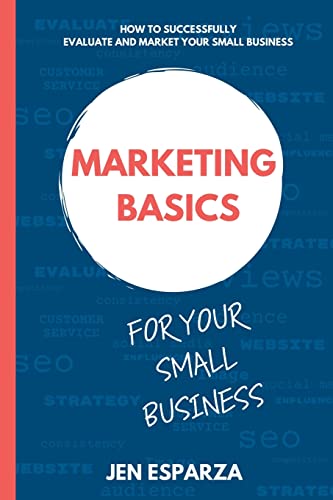 Marketing Basics for Your Small Business: How to successfully evaluate and market your small...