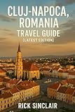 Cluj-Napoca, Romania Travel Guide (Latest Edition): Best Things to Do, Old Town Walks, Castles, and Hidden Gems of Transylvania