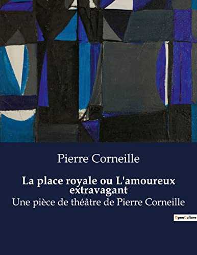 La place royale ou L'amoureux extravagant: Une pièce de théâtre de Pierre Corneille (French Edition)