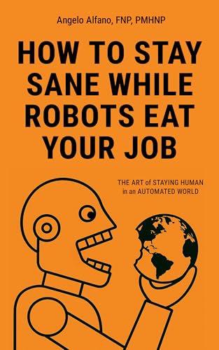 How To Stay Sane While Robots Eat Your Job: The Art Of Staying Human In An Automated World