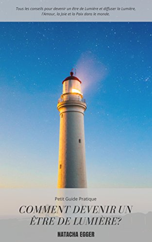 Petit Guide Pratique Comment Devenir Un Etre De Lumiere Tous Les Conseils Pour Devenir Un
