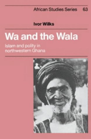 Wa and the Wala: Islam and Polity in Northwestern Ghana: 63 (African Studies, Series Number 63)
