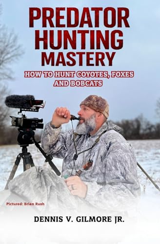 Predator Hunting Mastery: How To Hunt Coyotes, Foxes And Bobcats