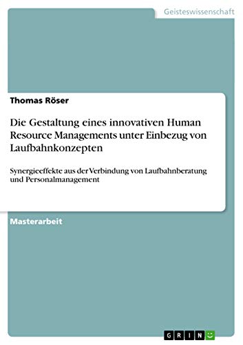 Die Gestaltung eines innovativen Human Resource Managements unter Einbezug von Laufbahnkonzepten: Synergieeffekte aus der Verbindung von Laufbahnberatung und Personalmanagement (German Edition)
