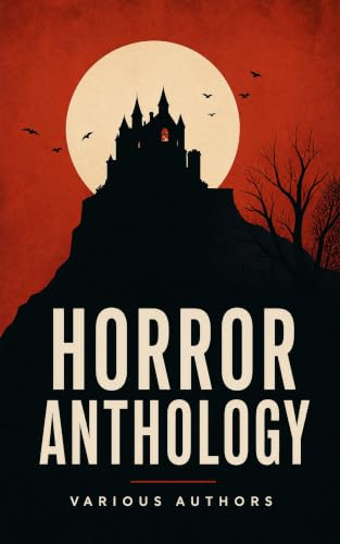 Horror Anthology: Classic Gothic Ghosts, Vampires, Haunted Houses, Weird Tales, and Cosmic Dread Across the Centuries
