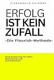Erfolg ist kein Zufall - Die Flourish-Methode - Jeder kann mehr Erfolg und ein erfüllteres Leben erreichen: Eine Anleitung für mehr Wohlstand, Zufriedenheit und Erfolg im Leben