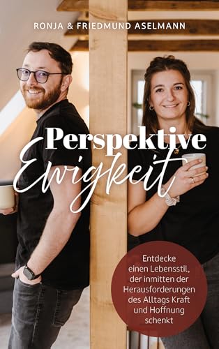 Perspektive Ewigkeit: Entdecke einen Lebensstil, der inmitten der Herausforderungen des Alltags Kraft und Hoffnung schenkt