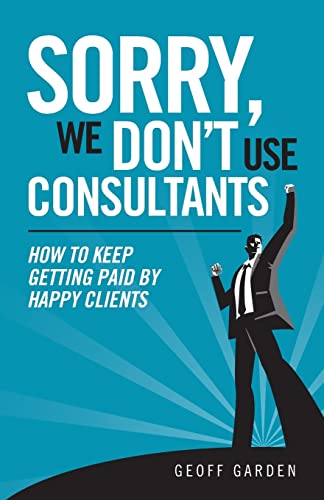 Sorry - We Don't Use Consultants: "How To Keep Getting Paid By Happy Clients" (Separating Yourself From The Herd)