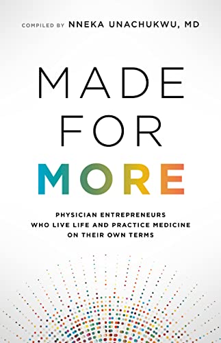 Made for More: Physician Entrepreneurs Who Live Life and Practice Medicine on Their Own Terms (EntreMD Business School Library)