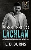 Possessing Lachlan: Dark Decadence Club Romance (Decadence: Power and Possession Book 2)