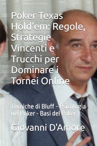 Poker Texas Hold'em: Regole, Strategie Vincenti e Trucchi per Dominare i Tornei Online: LOTTO SCIENTIFICO di Gianni D'Amore Tecniche di Bluff No Limit Texas Hold'em Psicologia nel Poker Basi del Poker