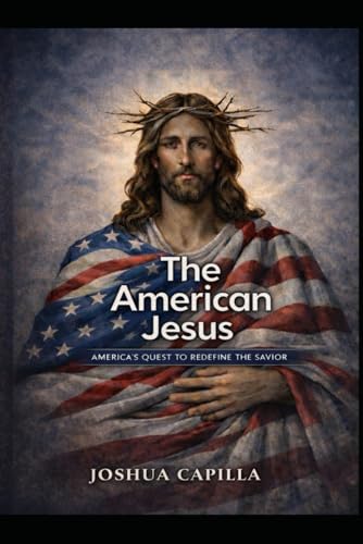 The American Jesus: America's Quest to Redefine the Savior