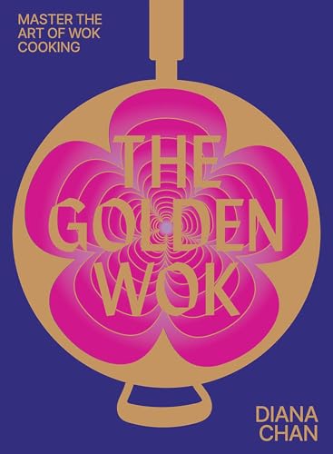 The Golden Wok: Mastering the art and technique of wok cooking with over 80 recipes