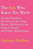 The Fan Who Knew Too Much: Aretha Franklin, the Rise of the Soap Opera, Children of the Gospel Church, and Other Meditations