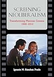 Screening Neoliberalism: Transforming Mexican Cinema, 1988-2012