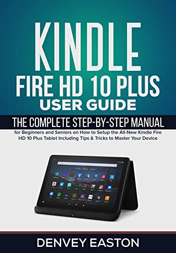Kindle Fire HD 10 Plus User Guide: The Complete Step-by-Step Manual for Beginners and Seniors on How to Setup the All-New Kindle Fire HD 10 Plus Tablet ... (The Kindle User's Guide Book Book 2)