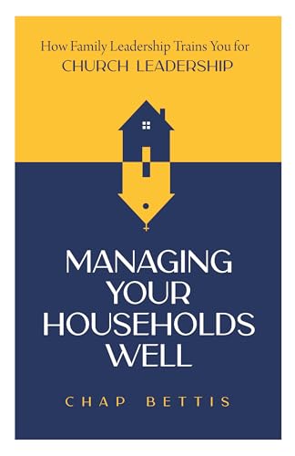 Managing Your Households Well: How Family Leadership Trains You for Church Leadership