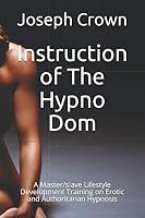 Instruction of The Hypno Dom: A Master/slave Lifestyle Development Training on Erotic and Authoritarian Hypnosis 1097967212 Book Cover