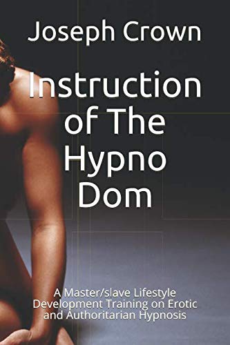 Instruction of The Hypno Dom: A Master/slave Lifestyle Development Training on Erotic and Authoritarian Hypnosis