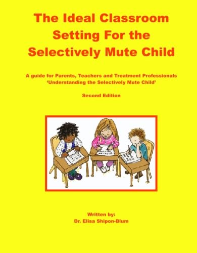 The Ideal Classroom for the Selectively Mute Child: A Guide for Parents, Teachers, and Treatment Professionals