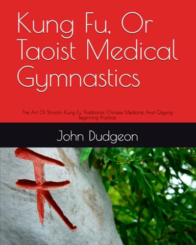 Kung Fu, Or Taoist Medical Gymnastics: The Art Of Shaolin Kung Fu, Traditional Chinese Medicine And Qigong Beginning Practice