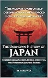 The Unknown History of Japan: Controversial Secrets, Buried Atrocities, and Forbidden Japanese Stories
