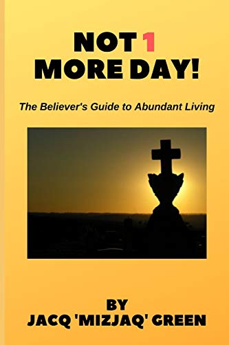 NOT 1 MORE DAY!: The Believer's Guide to Abundant Living